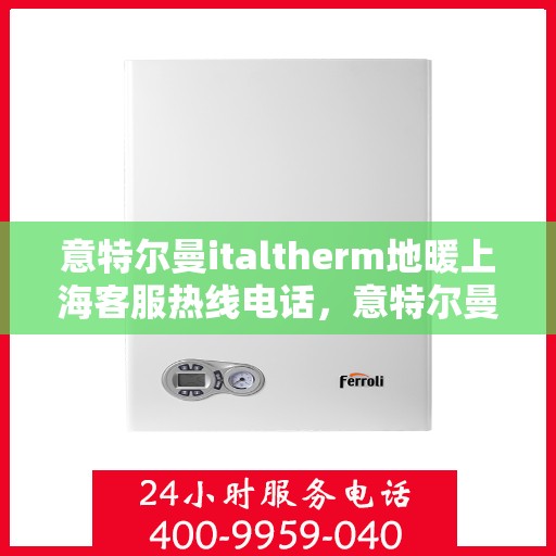 意特尔曼italtherm地暖上海客服热线电话，意特尔曼italtherm地暖上海客服热线详解