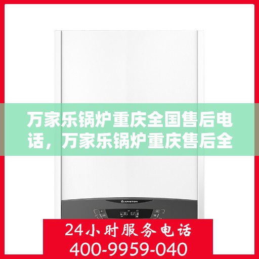 万家乐锅炉重庆全国售后电话，万家乐锅炉重庆售后全国服务热线公布