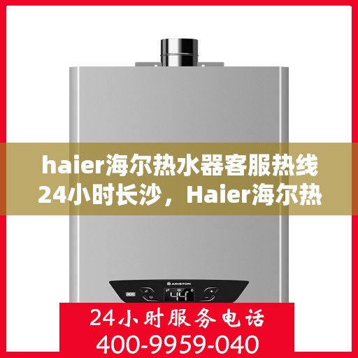 haier海尔热水器客服热线24小时长沙，Haier海尔热水器长沙24小时客服热线，专业解答您的疑问