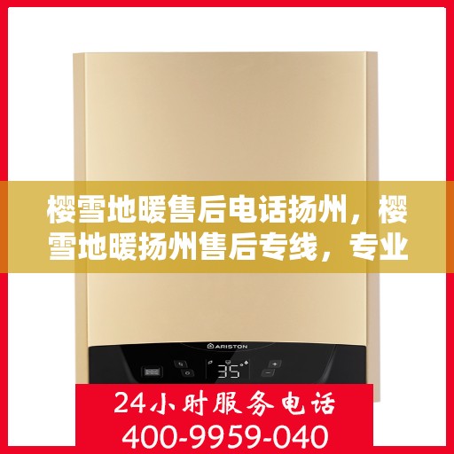 樱雪地暖售后电话扬州，樱雪地暖扬州售后专线，专业解答与快速服务