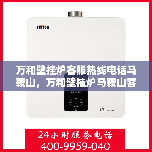万和壁挂炉客服热线电话马鞍山，万和壁挂炉马鞍山客服热线电话及售后维修服务指南