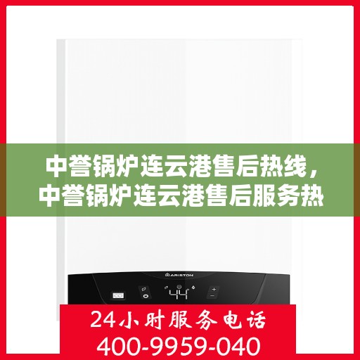 中誉锅炉连云港售后热线，中誉锅炉连云港售后服务热线，专业解决您的锅炉问题