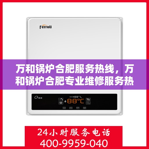 万和锅炉合肥服务热线，万和锅炉合肥专业维修服务热线