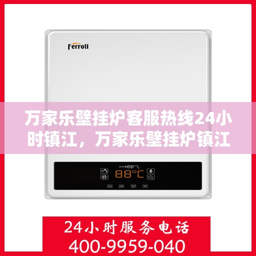 万家乐壁挂炉客服热线24小时镇江，万家乐壁挂炉镇江客服热线全天候服务，温暖您的生活