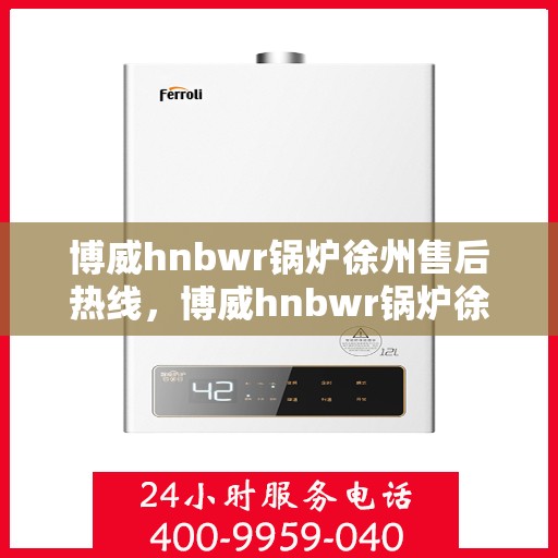 博威hnbwr锅炉徐州售后热线，博威hnbwr锅炉徐州售后服务热线，专业解决您的锅炉问题