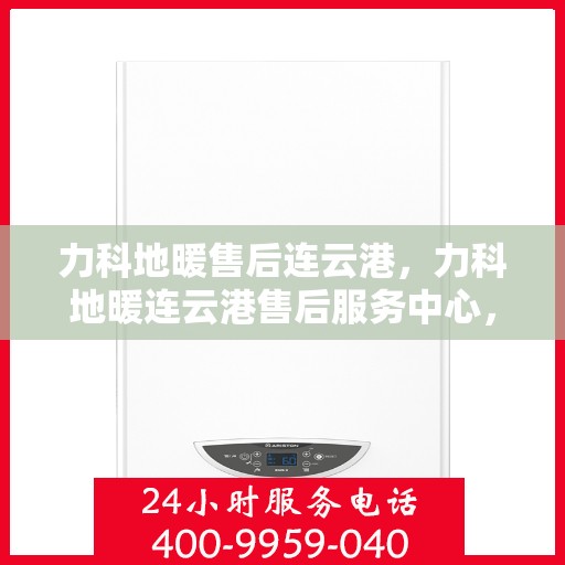 力科地暖售后连云港，力科地暖连云港售后服务中心，专业、高效的售后服务保障