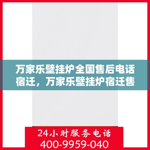 万家乐壁挂炉全国售后电话宿迁，万家乐壁挂炉宿迁售后热线，专业维修服务团队为您解答疑难