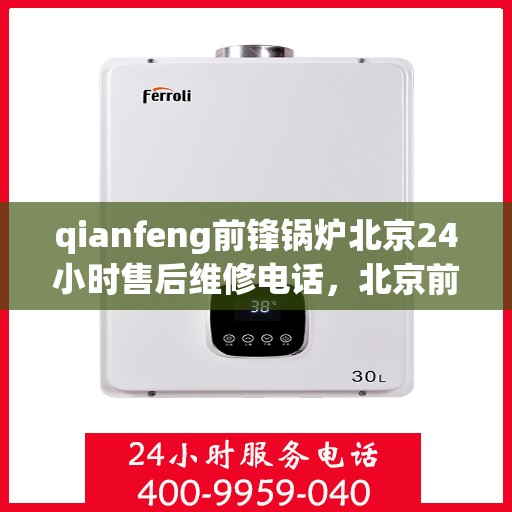 qianfeng前锋锅炉北京24小时售后维修电话，北京前锋锅炉全天候售后维修服务热线