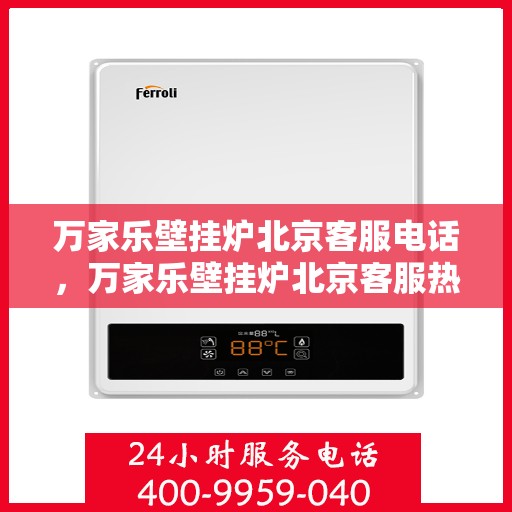 万家乐壁挂炉北京客服电话，万家乐壁挂炉北京客服热线及售后支持服务专线