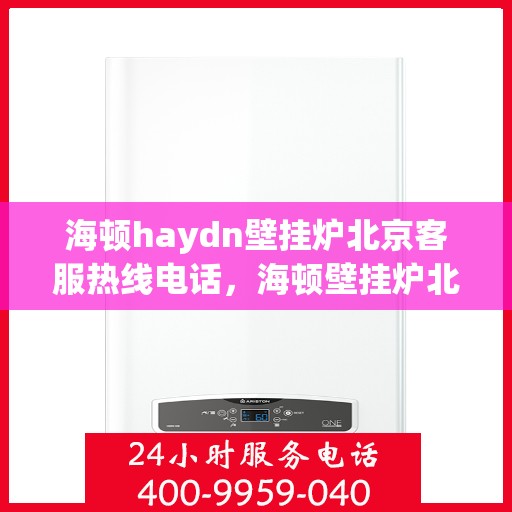 海顿haydn壁挂炉北京客服热线电话，海顿壁挂炉北京客服热线电话，专业售后维修服务团队为您解答疑问