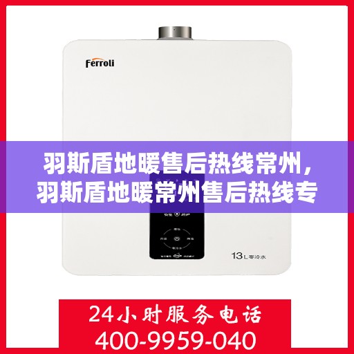羽斯盾地暖售后热线常州，羽斯盾地暖常州售后热线专业服务