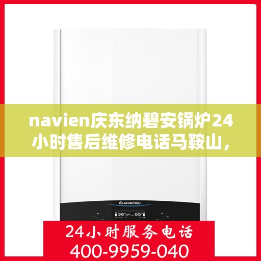 navien庆东纳碧安锅炉24小时售后维修电话马鞍山，Navien庆东纳碧安锅炉马鞍山全天候售后维修服务热线