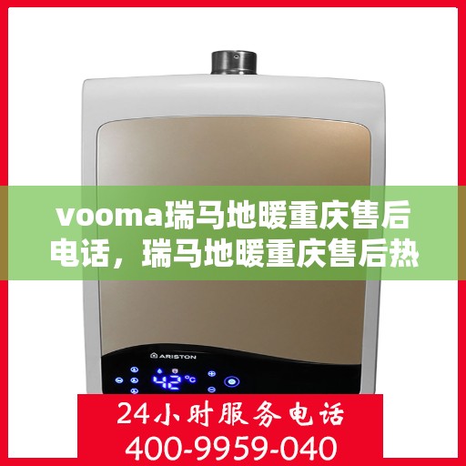 vooma瑞马地暖重庆售后电话，瑞马地暖重庆售后热线，专业服务的贴心联系方式