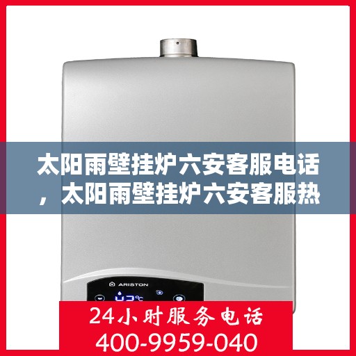 太阳雨壁挂炉六安客服电话，太阳雨壁挂炉六安客服热线及咨询电话号码