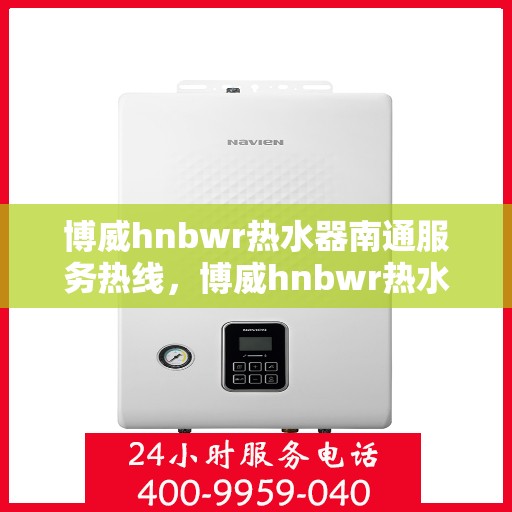 博威hnbwr热水器南通服务热线，博威hnbwr热水器南通服务热线，专业团队，贴心服务