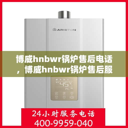 博威hnbwr锅炉售后电话，博威hnbwr锅炉售后服务热线公布