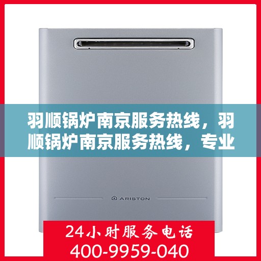 羽顺锅炉南京服务热线，羽顺锅炉南京服务热线，专业解决您的热力需求问题