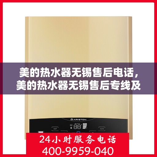 美的热水器无锡售后电话，美的热水器无锡售后专线及电话服务解析