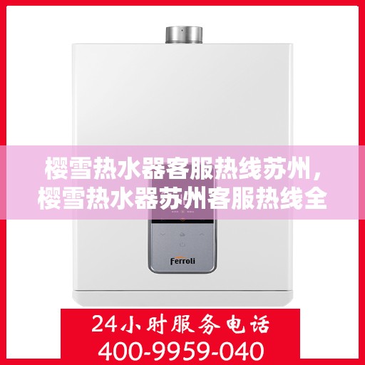 樱雪热水器客服热线苏州，樱雪热水器苏州客服热线全攻略