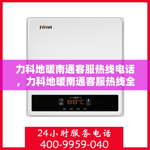力科地暖南通客服热线电话，力科地暖南通客服热线全攻略，一站式解决您的地暖问题