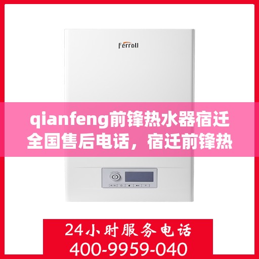 qianfeng前锋热水器宿迁全国售后电话，宿迁前锋热水器全国售后热线及服务一览