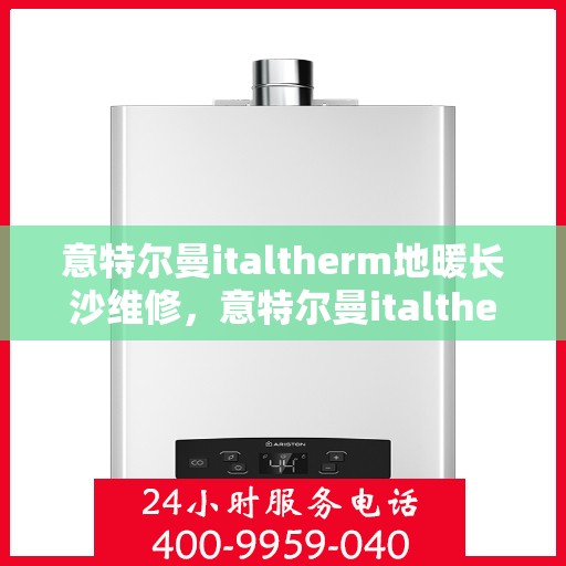 意特尔曼italtherm地暖长沙维修，意特尔曼italtherm地暖长沙专业维修服务