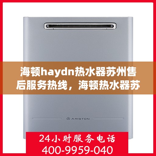 海顿haydn热水器苏州售后服务热线，海顿热水器苏州售后服务热线，专业解决您的热水问题