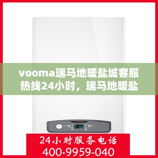 vooma瑞马地暖盐城客服热线24小时，瑞马地暖盐城客服热线全天候服务，温暖无忧！