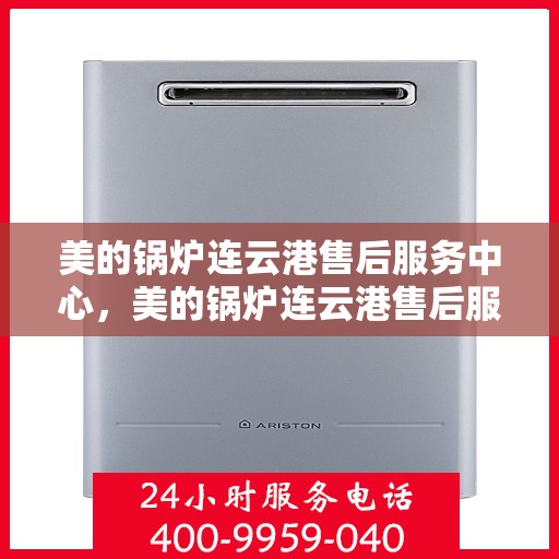 美的锅炉连云港售后服务中心，美的锅炉连云港售后服务中心，专业维修，贴心服务