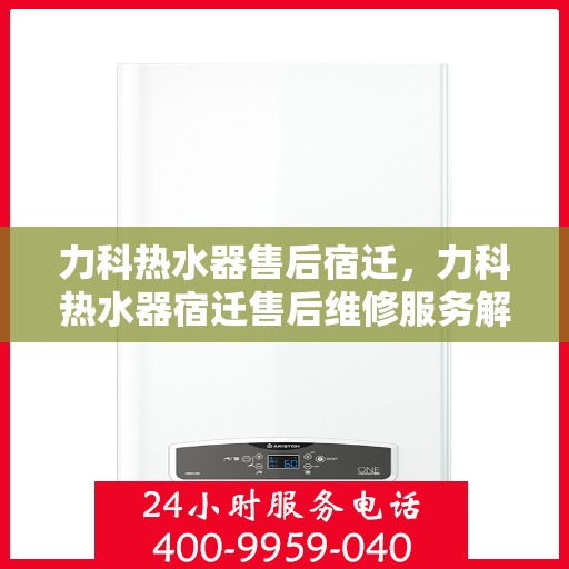力科热水器售后宿迁，力科热水器宿迁售后维修服务解析