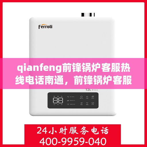 qianfeng前锋锅炉客服热线电话南通，前锋锅炉客服热线电话公布，南通地区用户速拨专线咨询！