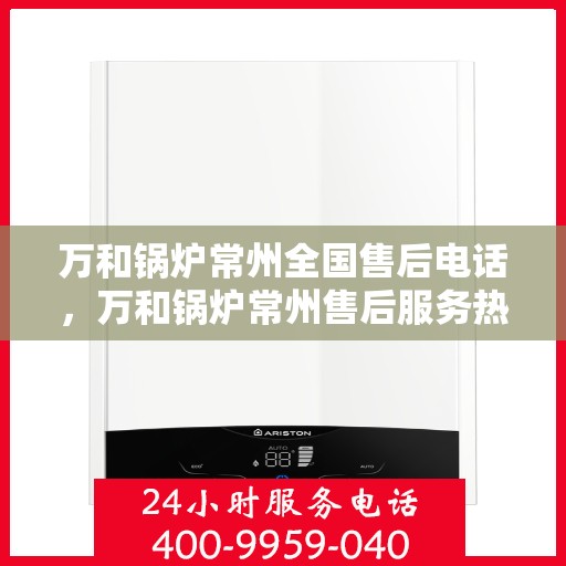 万和锅炉常州全国售后电话，万和锅炉常州售后服务热线公布