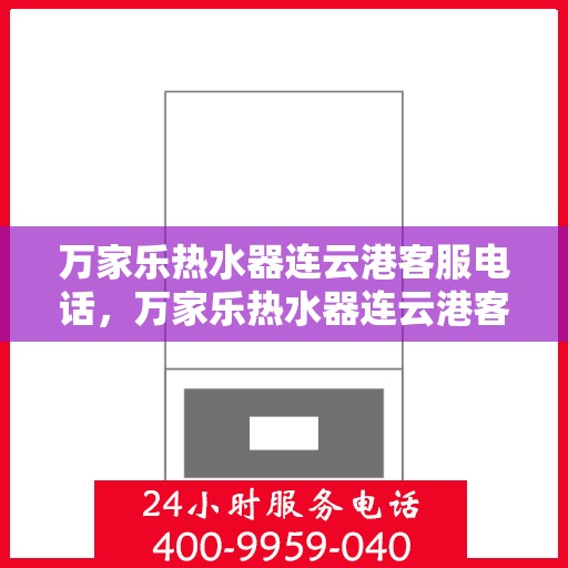 万家乐热水器连云港客服电话，万家乐热水器连云港客服热线及咨询服务中心