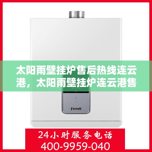 太阳雨壁挂炉售后热线连云港，太阳雨壁挂炉连云港售后热线及服务一览