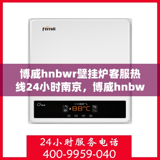 博威hnbwr壁挂炉客服热线24小时南京，博威hnbwr壁挂炉南京24小时客服热线