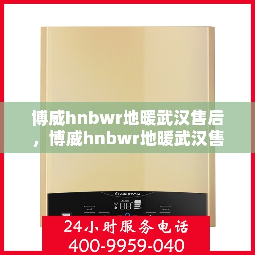 博威hnbwr地暖武汉售后，博威hnbwr地暖武汉售后服务解析