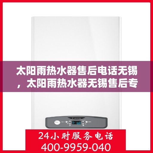 太阳雨热水器售后电话无锡，太阳雨热水器无锡售后专线服务通知