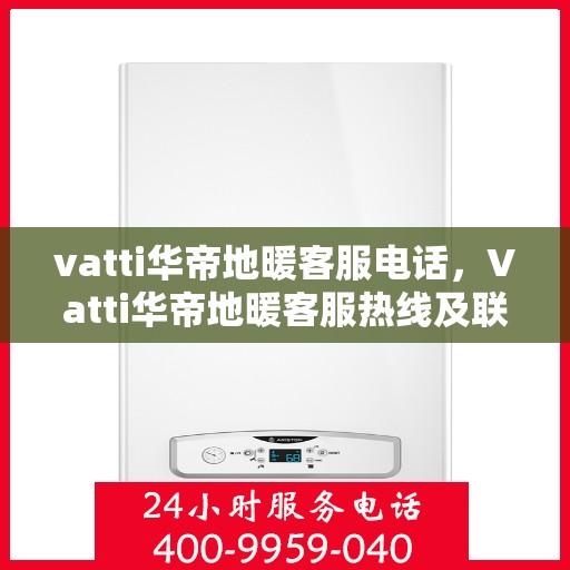 vatti华帝地暖客服电话，Vatti华帝地暖客服热线及联系方式解析