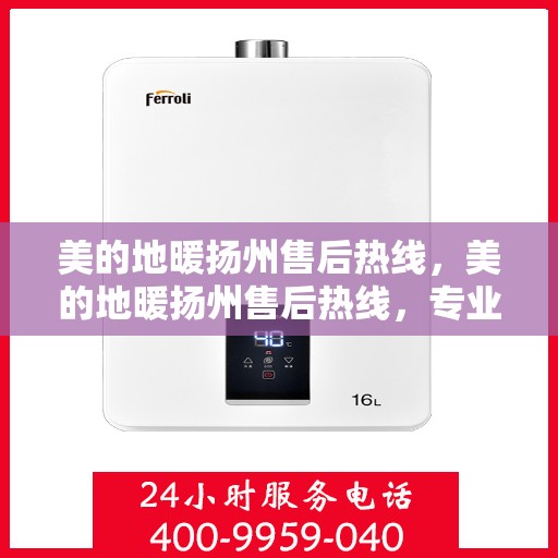 美的地暖扬州售后热线，美的地暖扬州售后热线，专业维修服务与支持团队为您解答疑虑