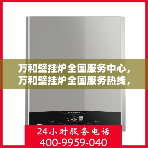 万和壁挂炉全国服务中心，万和壁挂炉全国服务热线，专业售后无忧保障