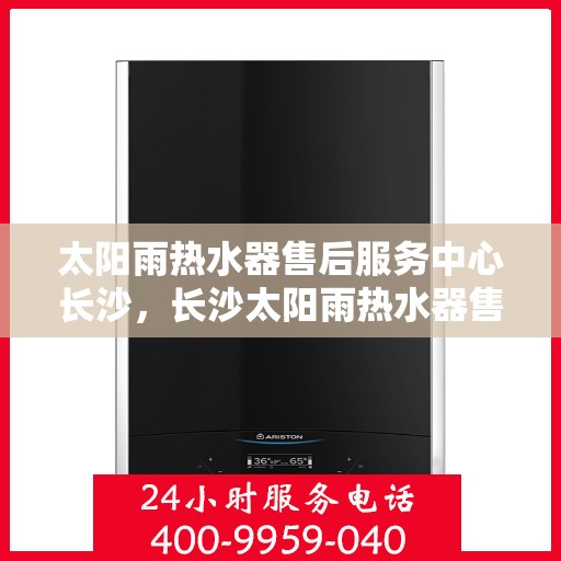 太阳雨热水器售后服务中心长沙，长沙太阳雨热水器售后服务中心，专业维修，贴心服务