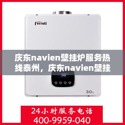 庆东navien壁挂炉服务热线泰州，庆东navien壁挂炉泰州服务热线——专业维修与关怀
