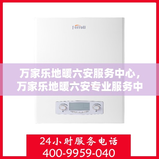 万家乐地暖六安服务中心，万家乐地暖六安专业服务中心，温暖从这里开始