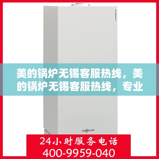 美的锅炉无锡客服热线，美的锅炉无锡客服热线，专业支持与解决方案的贴心通道