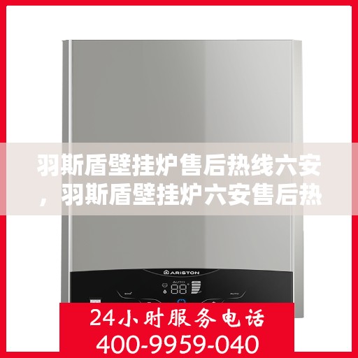 羽斯盾壁挂炉售后热线六安，羽斯盾壁挂炉六安售后热线专业服务