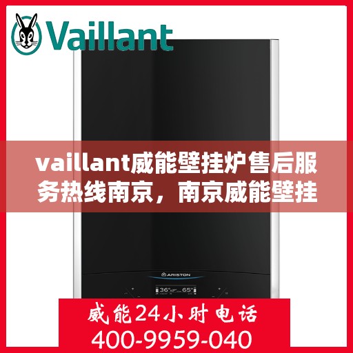 vaillant威能壁挂炉售后服务热线南京，南京威能壁挂炉售后服务热线详解，专业团队为您排忧解难