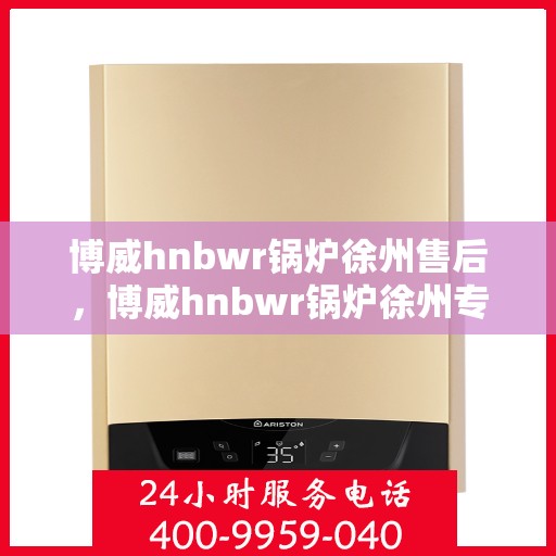 博威hnbwr锅炉徐州售后，博威hnbwr锅炉徐州专业售后维修服务