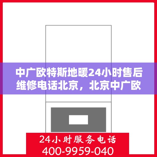 中广欧特斯地暖24小时售后维修电话北京，北京中广欧特斯地暖全天候售后维修服务热线