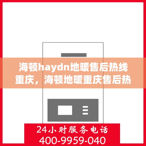 海顿haydn地暖售后热线重庆，海顿地暖重庆售后热线，专业维修，贴心服务
