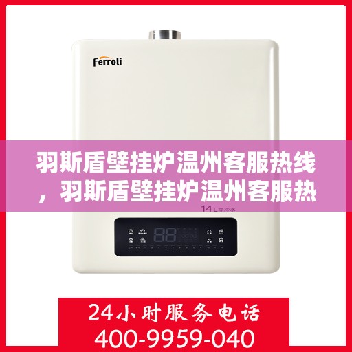 羽斯盾壁挂炉温州客服热线，羽斯盾壁挂炉温州客服热线，专业解答，温暖您的家！